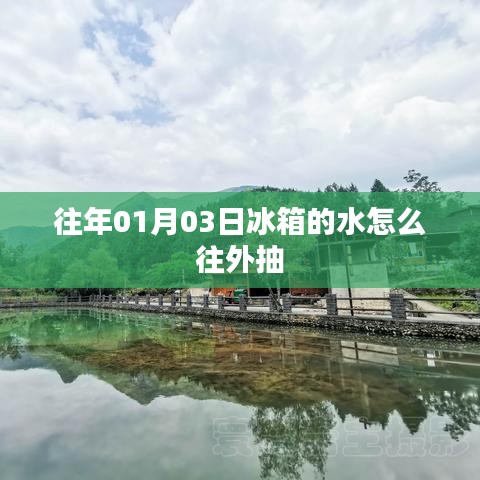 冰箱水抽取方法指南,如何轻松抽取冰箱内部积水?