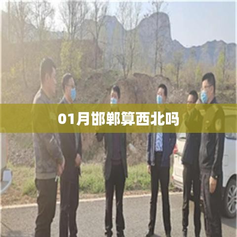 关于邯郸地理位置的解析，是否属于西北地区