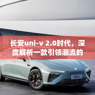 长安uni-v 2.0时代，引领潮流的深度解析