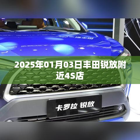 丰田锐放附近4S店最新信息，访问时间预测，2025年01月03日