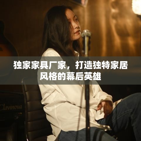 独家家具厂家，打造独特家居风格的幕后英雄