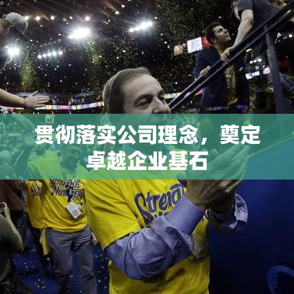 贯彻落实公司理念,奠定卓越企业基石