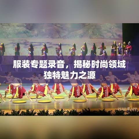 服装专题录音,揭秘时尚领域独特魅力之源