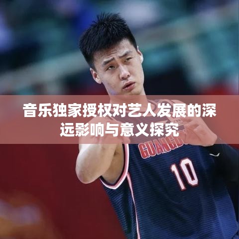 音乐独家授权对艺人发展的深远影响与意义探究