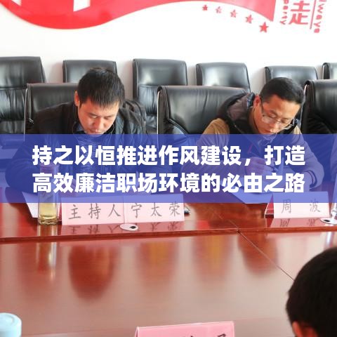 持之以恒推进作风建设,打造高效廉洁职场环境的必由之路