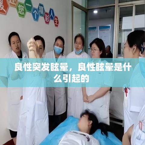 良性突发眩晕,良性眩晕是什么引起的