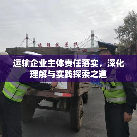 运输企业主体责任落实，深化理解与实践探索之道