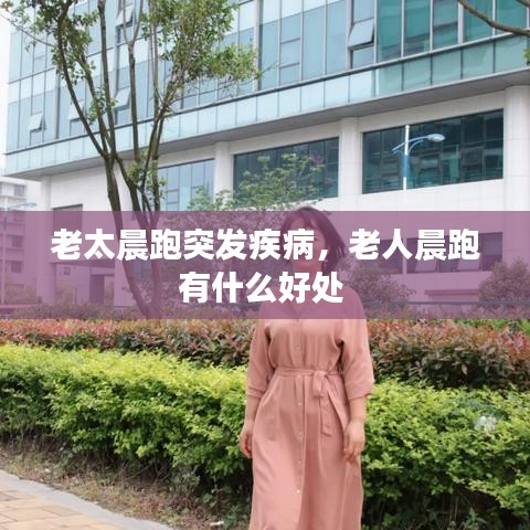 老太晨跑突发疾病,老人晨跑有什么好处