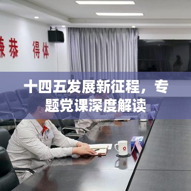 十四五发展新征程，专题党课深度解读