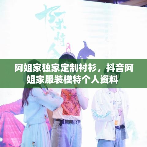 阿姐家独家定制衬衫,抖音阿姐家服装模特个人资料
