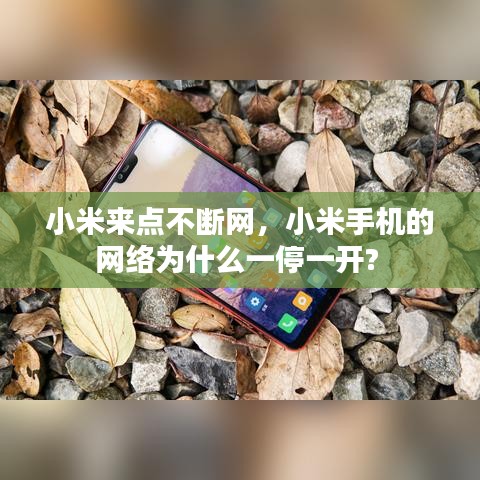小米来点不断网，小米手机的网络为什么一停一开? 