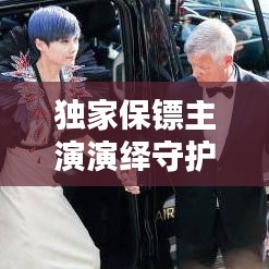 独家保镖主演演绎守护真谛,安全守护的终极诠释