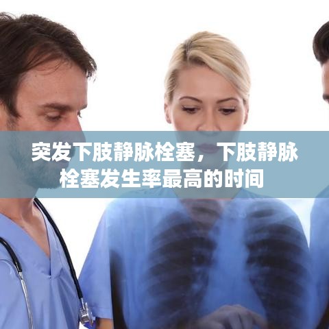 突发下肢静脉栓塞,下肢静脉栓塞发生率最高的时间