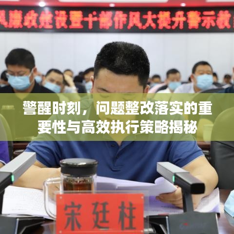 警醒时刻,问题整改落实的重要性与高效执行策略揭秘