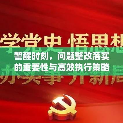警醒时刻,问题整改落实的重要性与高效执行策略揭秘
