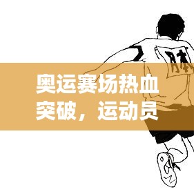 奥运赛场热血突破，运动员超越极限创历史