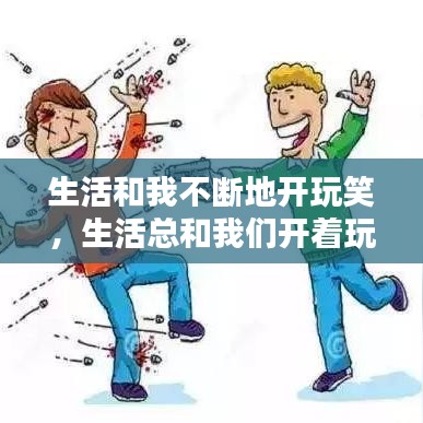 生活和我不断地开玩笑,生活总和我们开着玩笑