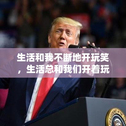 生活和我不断地开玩笑,生活总和我们开着玩笑