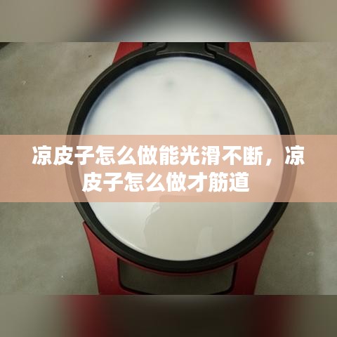 凉皮子怎么做能光滑不断,凉皮子怎么做才筋道