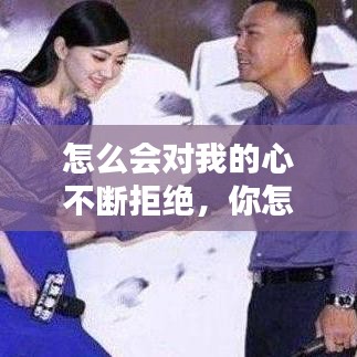 怎么会对我的心不断拒绝,你怎么会对我的心不断地拒绝