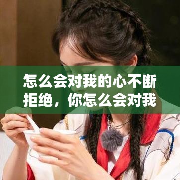 怎么会对我的心不断拒绝,你怎么会对我的心不断地拒绝