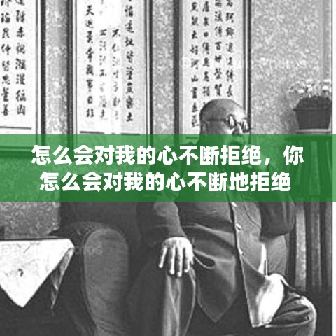 怎么会对我的心不断拒绝,你怎么会对我的心不断地拒绝