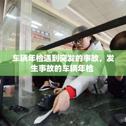 车辆年检遇到突发的事故，发生事故的车辆年检 