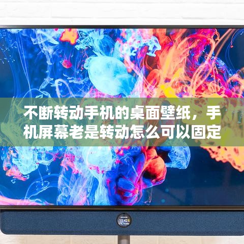 不断转动手机的桌面壁纸,手机屏幕老是转动怎么可以固定