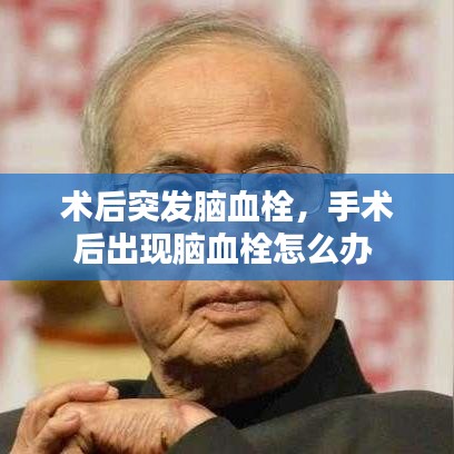 术后突发脑血栓,手术后出现脑血栓怎么办