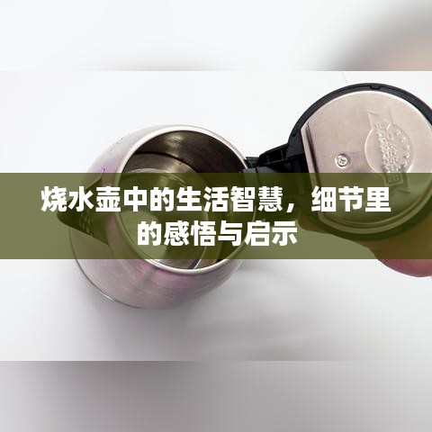 烧水壶中的生活智慧,细节里的感悟与启示