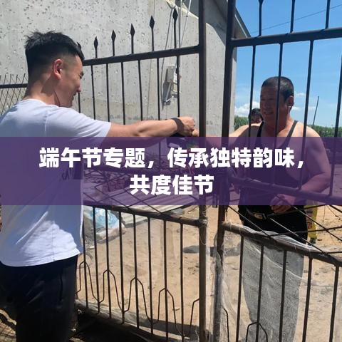 端午节专题，传承独特韵味，共度佳节