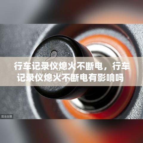 行车记录仪熄火不断电,行车记录仪熄火不断电有影响吗