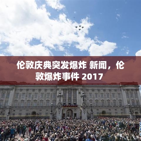 伦敦庆典突发爆炸 新闻，伦敦爆炸事件 2017 