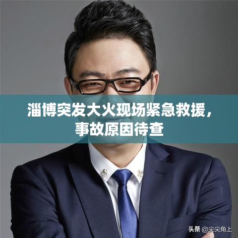 淄博突发大火现场紧急救援,事故原因待查