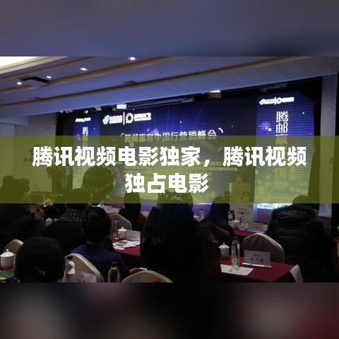 腾讯视频电影独家,腾讯视频独占电影