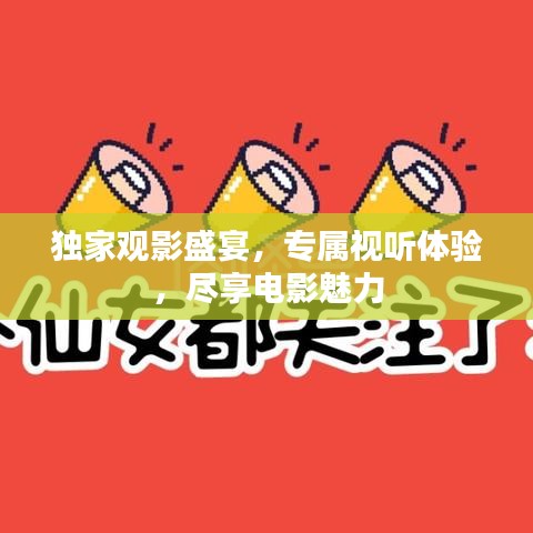 独家观影盛宴,专属视听体验,尽享电影魅力
