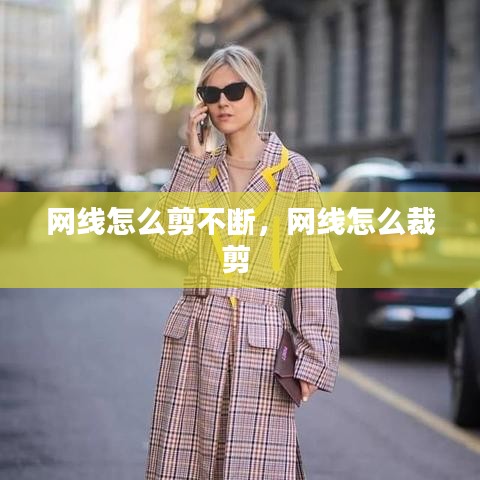 网线怎么剪不断,网线怎么裁剪