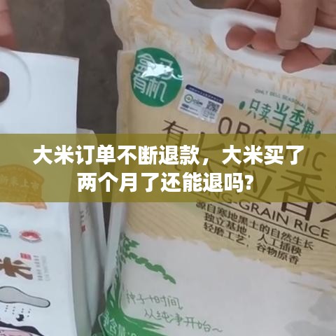 大米订单不断退款，大米买了两个月了还能退吗? 