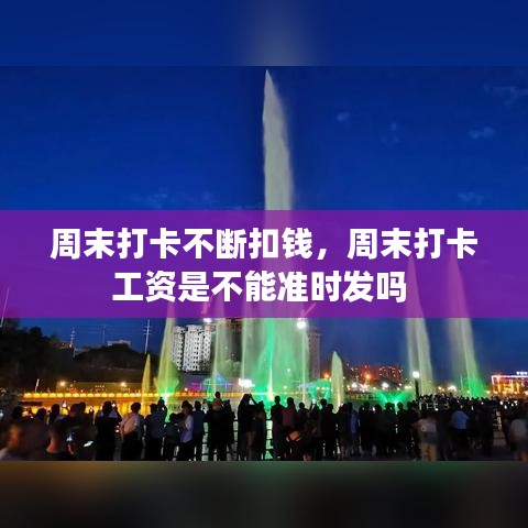 周末打卡不断扣钱，周末打卡工资是不能准时发吗 