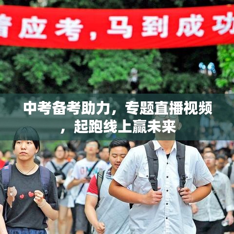 中考备考助力，专题直播视频，起跑线上赢未来