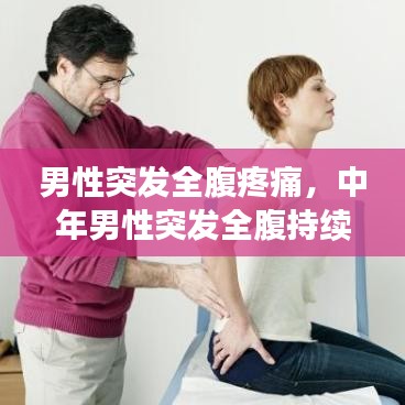 男性突发全腹疼痛,中年男性突发全腹持续性剧痛全腹压痛肌紧张反跳痛