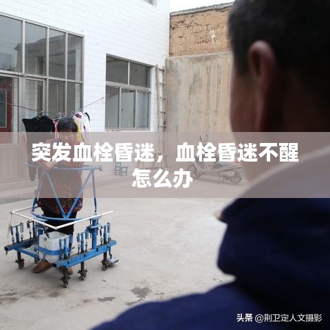 突发血栓昏迷,血栓昏迷不醒怎么办