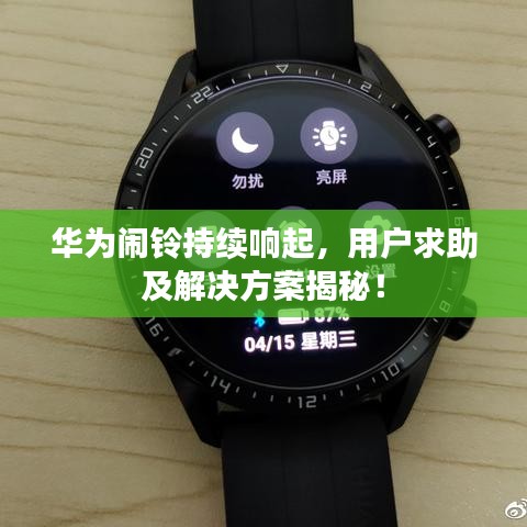 华为闹铃持续响起，用户求助及解决方案揭秘！