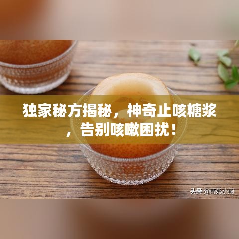 独家秘方揭秘,神奇止咳糖浆,告别咳嗽困扰!