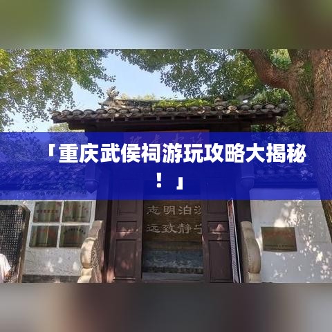 「重庆武侯祠游玩攻略大揭秘!」