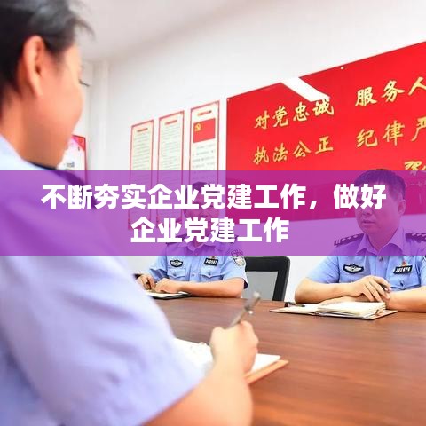 不断夯实企业党建工作,做好企业党建工作