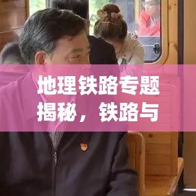 地理铁路专题揭秘,铁路与地理环境的完美交融之旅