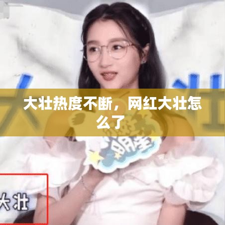 大壮热度不断，网红大壮怎么了 