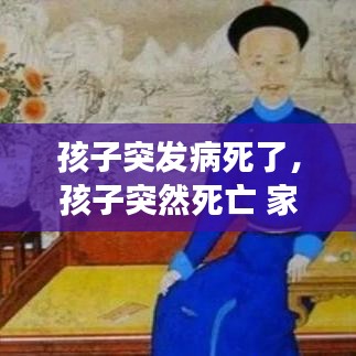 孩子突发病死了,孩子突然死亡 家长该做些什么