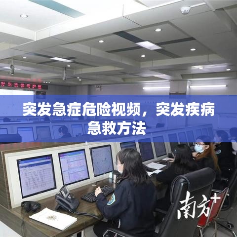 突发急症危险视频,突发疾病急救方法